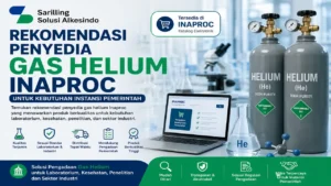 Rekomendasi penyedia gas helium Inaproc untuk kebutuhan laboratorium, penelitian, fasilitas kesehatan, dan pengadaan instansi pemerintah melalui E-Katalog